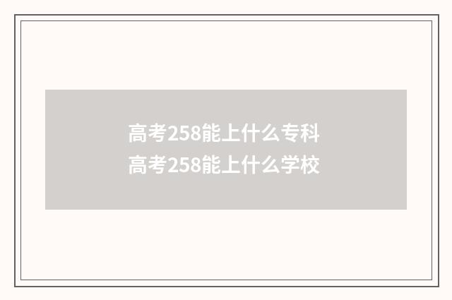 高考258能上什么专科 高考258能上什么学校