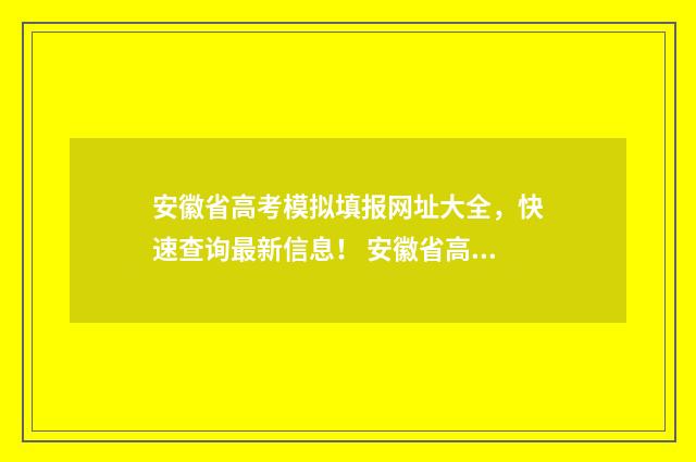 安徽省高考模拟填报网址大全,快速查询最新信息! 安徽省高考模拟志愿填报