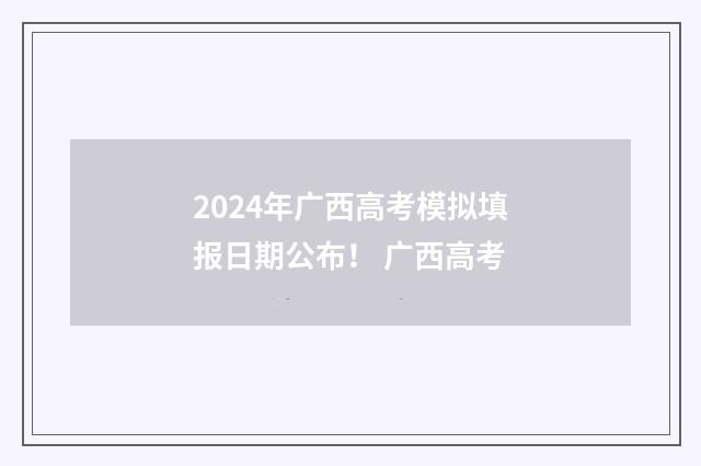 2024年广西高考模拟填报日期公布！ 广西高考