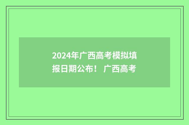 2024年广西高考模拟填报日期公布！ 广西高考
