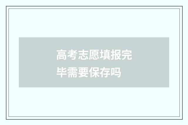 高考志愿填报完毕需要保存吗