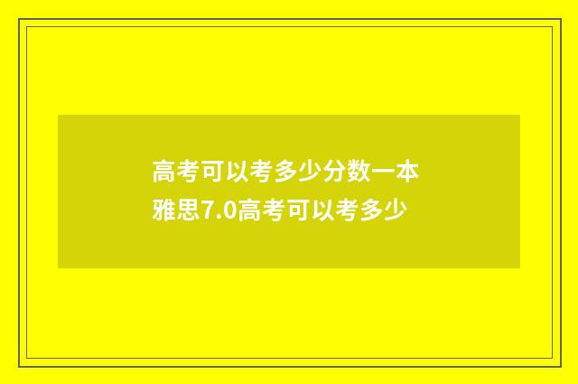 高考可以考多少分数一本 雅思7.0高考可以考多少