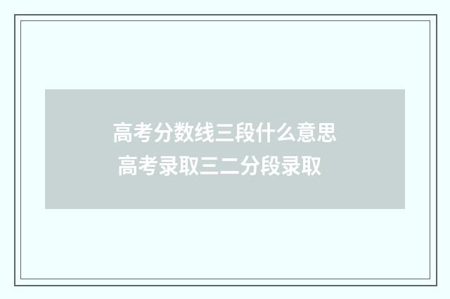 高考分数线三段什么意思 高考录取三二分段录取