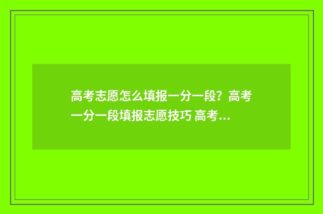 高考志愿怎么填报一分一段？高考一分一段填报志愿技巧 高考志愿填报规划师