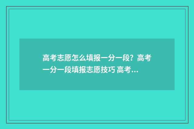 高考志愿怎么填报一分一段？高考一分一段填报志愿技巧 高考志愿填报规划师