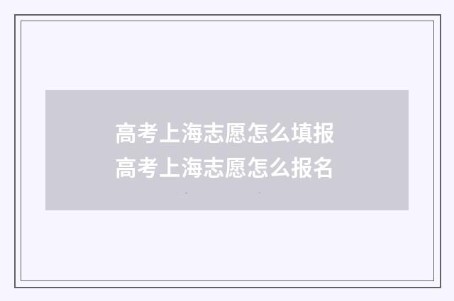 高考上海志愿怎么填报 高考上海志愿怎么报名