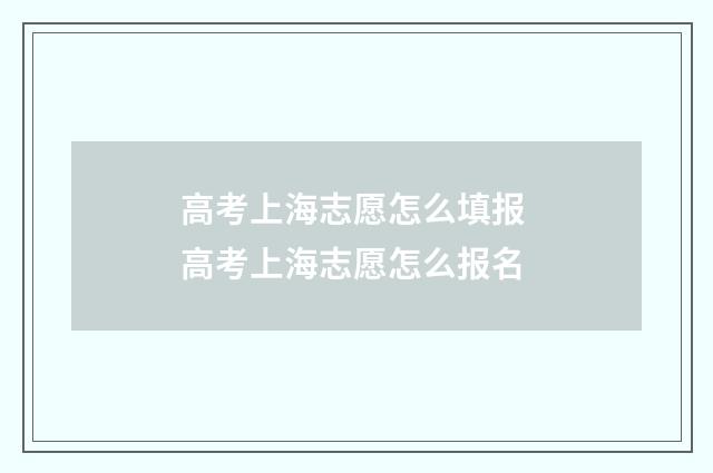 高考上海志愿怎么填报 高考上海志愿怎么报名