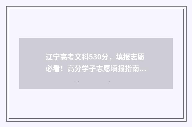 辽宁高考文科530分，填报志愿必看！高分学子志愿填报指南 辽宁高考文科本科线