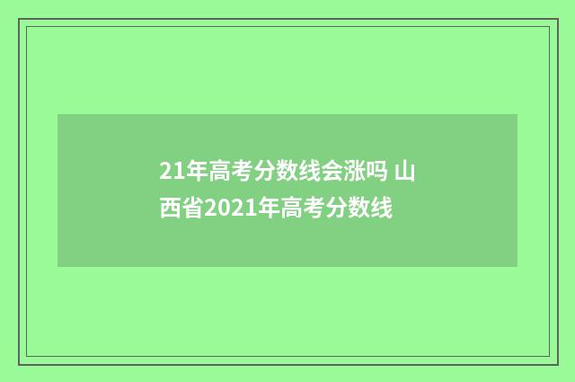 21年高考分数线会涨吗 山西省2021年高考分数线