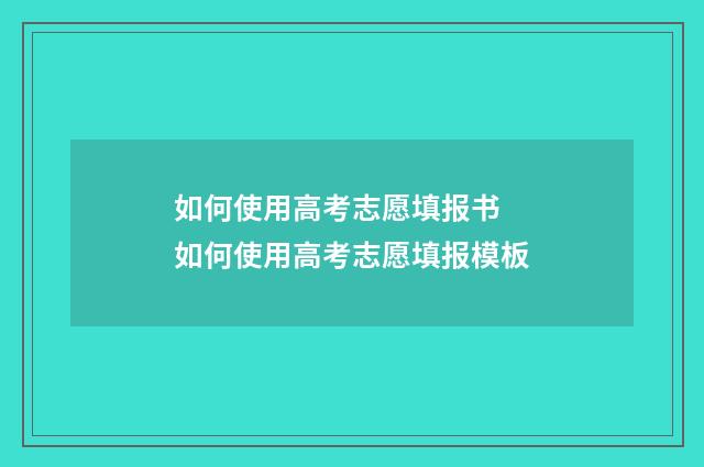 如何使用高考志愿填报书 如何使用高考志愿填报模板