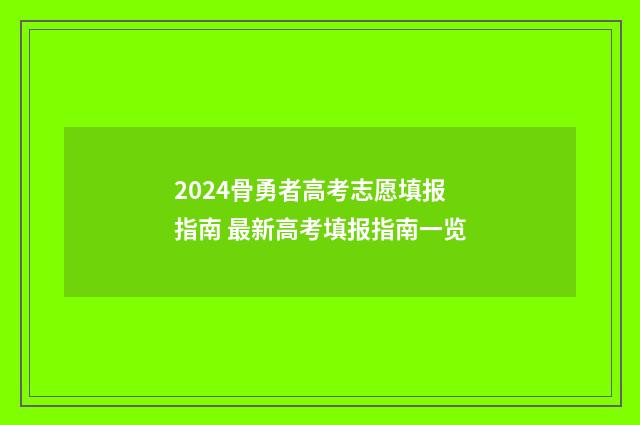 2024骨勇者高考志愿填报指南 最新高考填报指南一览