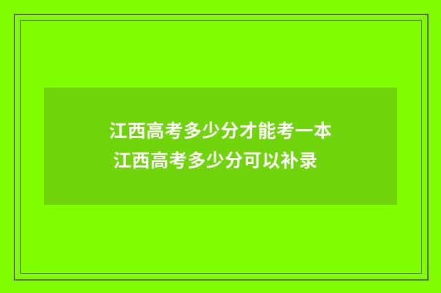 江西高考多少分才能考一本 江西高考多少分可以补录