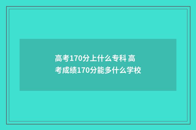高考170分上什么专科 高考成绩170分能多什么学校