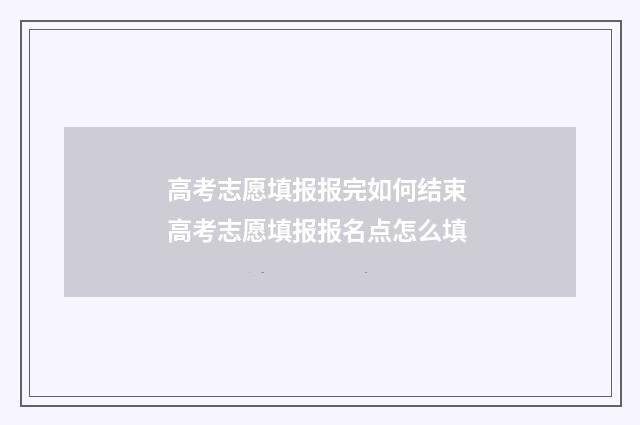 高考志愿填报报完如何结束 高考志愿填报报名点怎么填