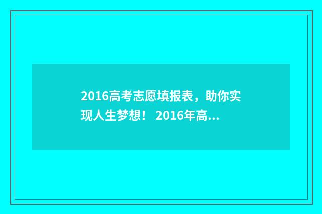 2016高考志愿填报表，助你实现人生梦想！ 2016年高考志愿