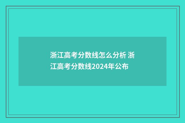 浙江高考分数线怎么分析 浙江高考分数线2024年公布