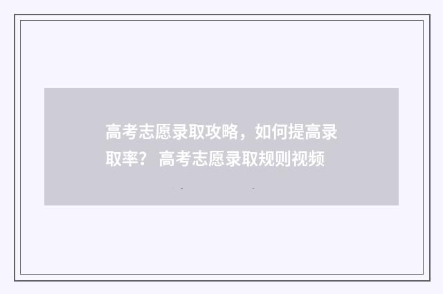 高考志愿录取攻略，如何提高录取率？ 高考志愿录取规则视频