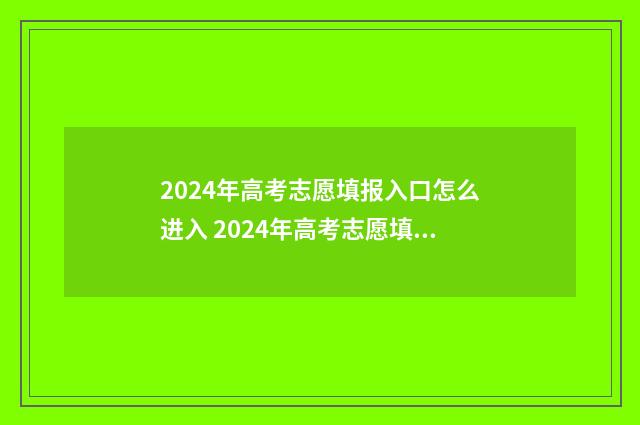2024年高考志愿填报入口怎么进入 2024年高考志愿填报指南电子版