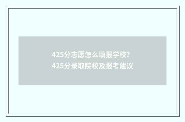425分志愿怎么填报学校？425分录取院校及报考建议