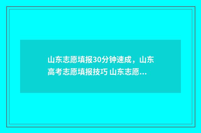 山东志愿填报30分钟速成，山东高考志愿填报技巧 山东志愿填报3+2