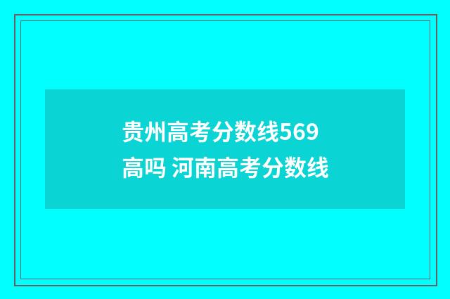 贵州高考分数线569高吗 河南高考分数线