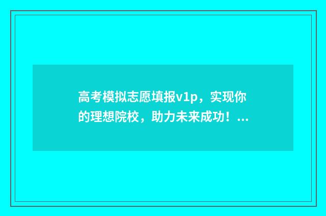 高考模拟志愿填报v1p，实现你的理想院校，助力未来成功！ 高考模拟志愿填报系统入口