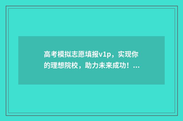 高考模拟志愿填报v1p，实现你的理想院校，助力未来成功！ 高考模拟志愿填报系统入口
