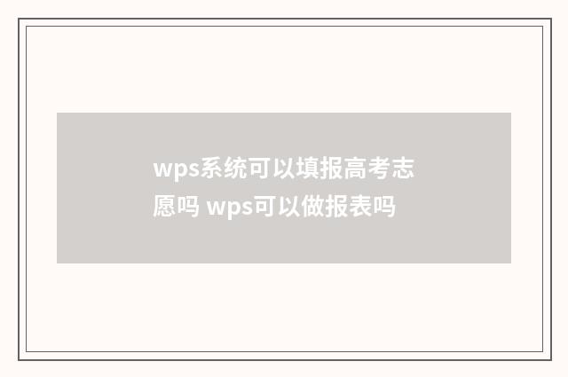 wps系统可以填报高考志愿吗 wps可以做报表吗