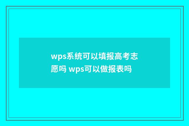 wps系统可以填报高考志愿吗 wps可以做报表吗