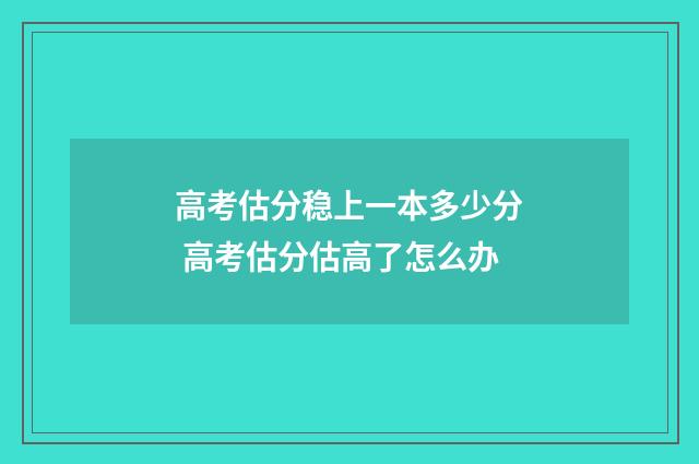 高考估分稳上一本多少分 高考估分估高了怎么办