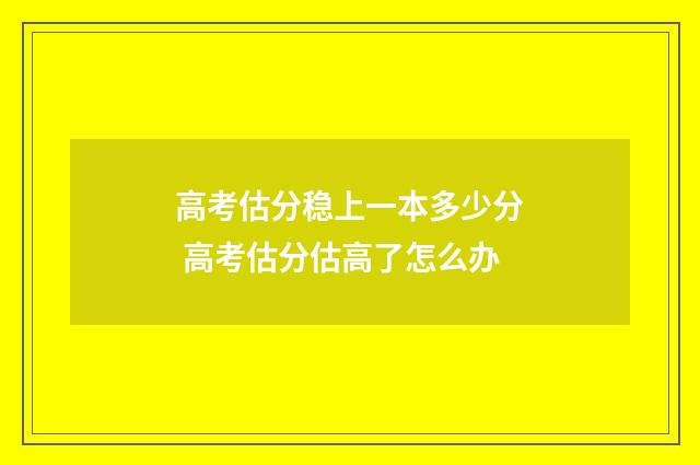 高考估分稳上一本多少分 高考估分估高了怎么办