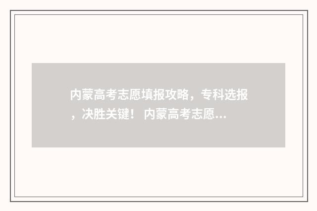 内蒙高考志愿填报攻略，专科选报，决胜关键！ 内蒙高考志愿填报时间
