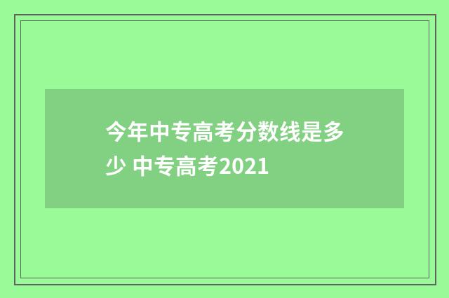 今年中专高考分数线是多少 中专高考2021