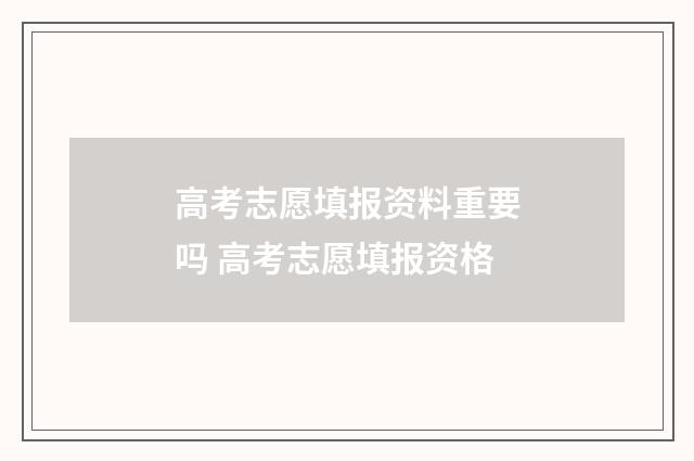 高考志愿填报资料重要吗 高考志愿填报资格