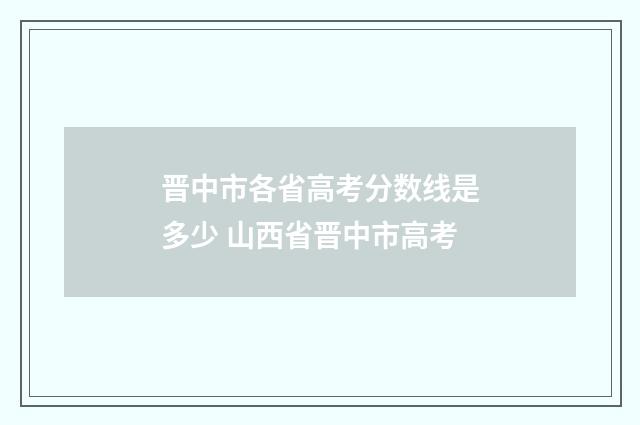 晋中市各省高考分数线是多少 山西省晋中市高考