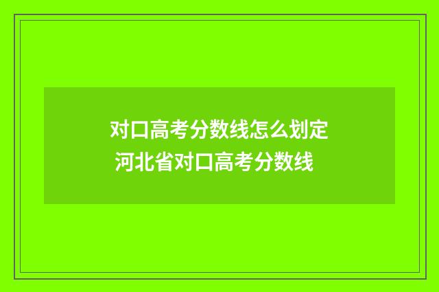 对口高考分数线怎么划定 河北省对口高考分数线