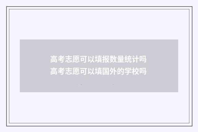 高考志愿可以填报数量统计吗 高考志愿可以填国外的学校吗