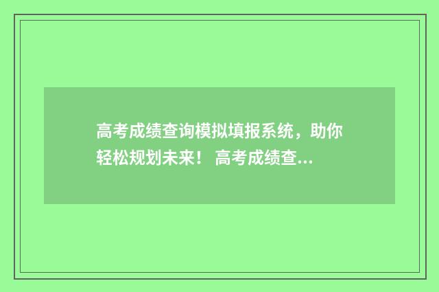 高考成绩查询模拟填报系统，助你轻松规划未来！ 高考成绩查询模拟器