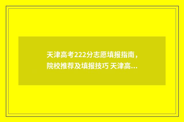 天津高考222分志愿填报指南，院校推荐及填报技巧 天津高考623分