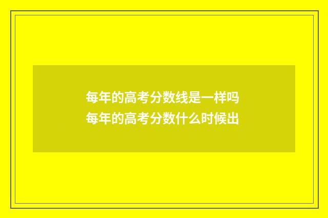每年的高考分数线是一样吗 每年的高考分数什么时候出