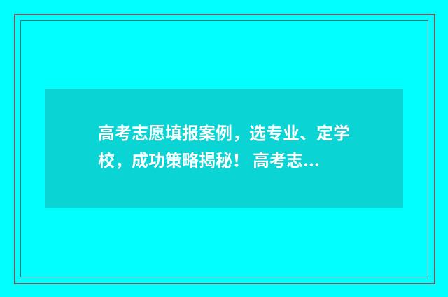 高考志愿填报案例，选专业、定学校，成功策略揭秘！ 高考志愿填报案例实战