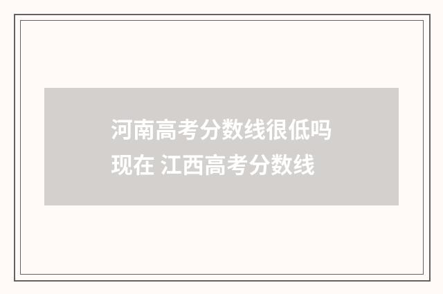 河南高考分数线很低吗现在 江西高考分数线