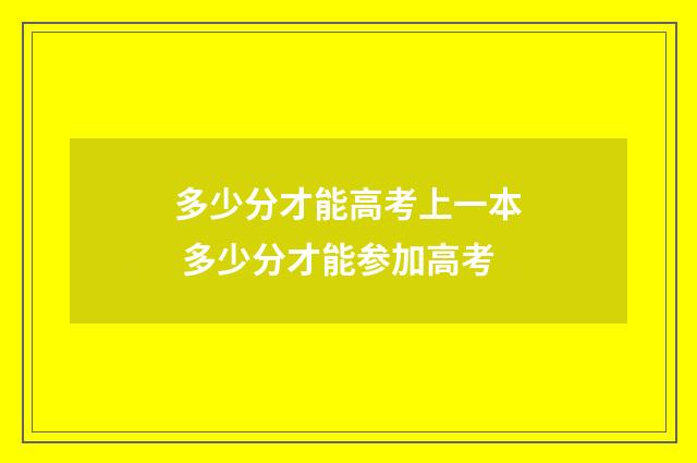 多少分才能高考上一本 多少分才能参加高考
