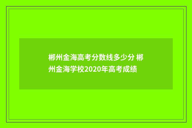 郴州金海高考分数线多少分 郴州金海学校2020年高考成绩