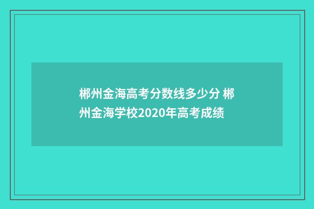 郴州金海高考分数线多少分 郴州金海学校2020年高考成绩