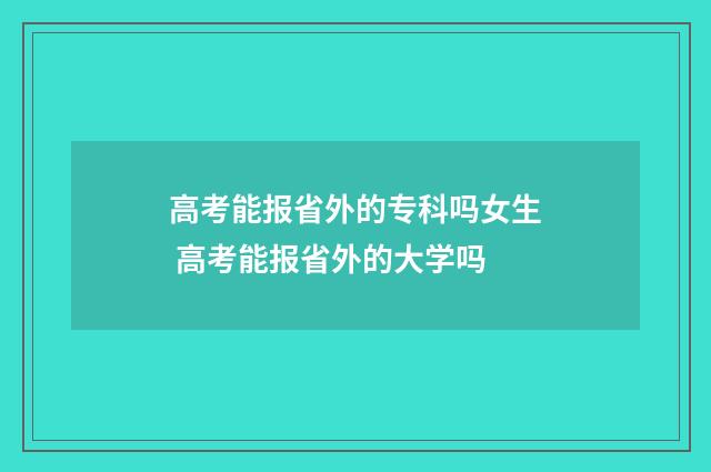 高考能报省外的专科吗女生 高考能报省外的大学吗