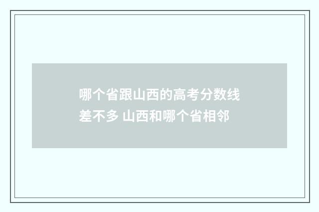 哪个省跟山西的高考分数线差不多 山西和哪个省相邻