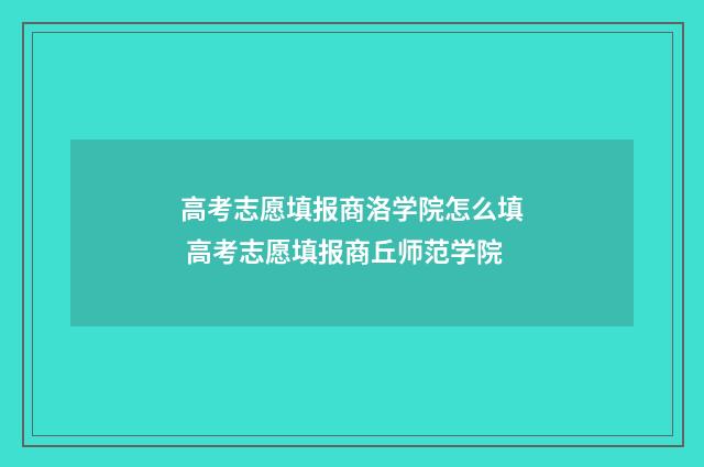 高考志愿填报商洛学院怎么填 高考志愿填报商丘师范学院