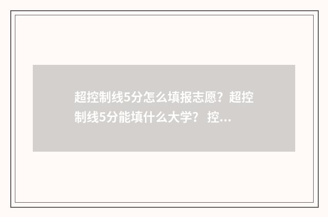 超控制线5分怎么填报志愿？超控制线5分能填什么大学？ 控制线标准