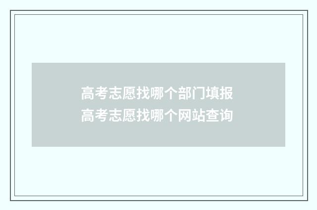 高考志愿找哪个部门填报 高考志愿找哪个网站查询